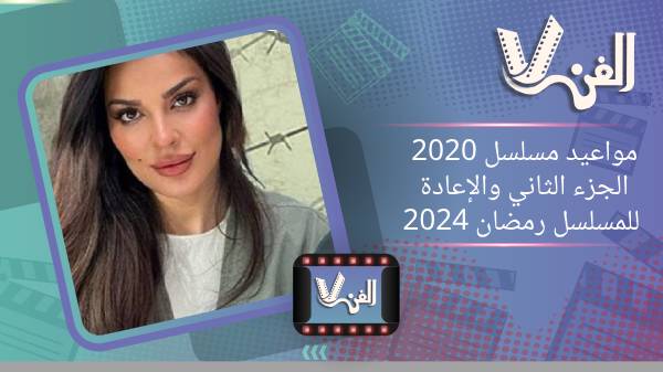 مواعيد مسلسل 2020 الجزء الثاني والإعادة للمسلسل رمضان 2024